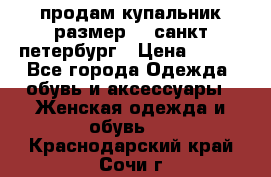 продам купальник размер 44,санкт-петербург › Цена ­ 250 - Все города Одежда, обувь и аксессуары » Женская одежда и обувь   . Краснодарский край,Сочи г.